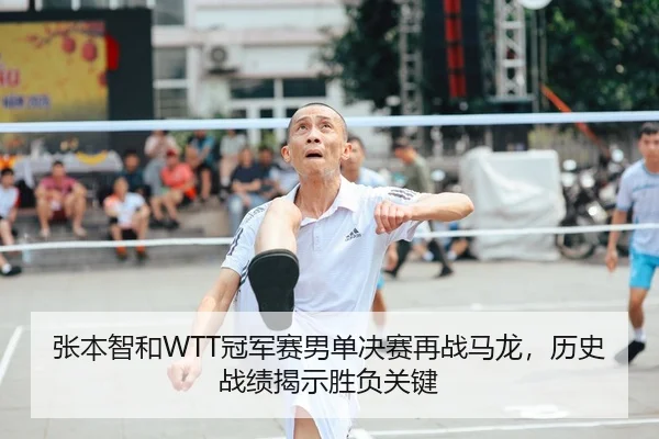张本智和WTT冠军赛男单决赛再战马龙，历史战绩揭示胜负关键