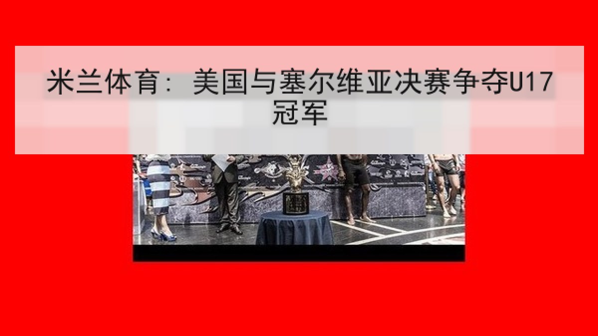 米兰体育: 美国与塞尔维亚决赛争夺U17冠军
