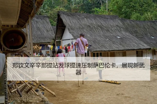 郑钦文辛辛那提站发球提速压制萨巴伦卡，展现新武器