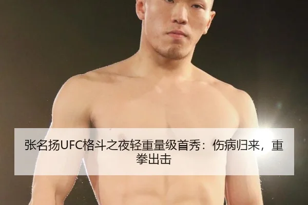 张名扬UFC格斗之夜轻重量级首秀：伤病归来，重拳出击