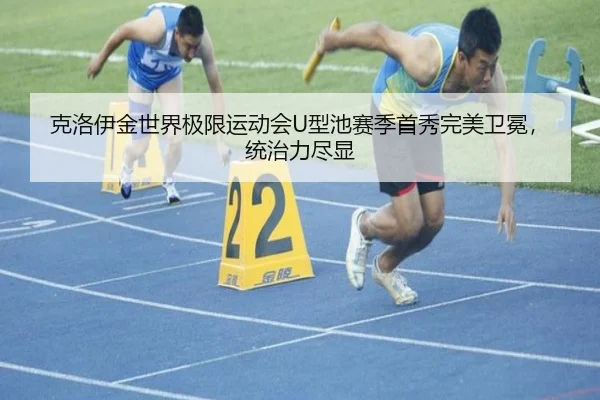 克洛伊金世界极限运动会U型池赛季首秀完美卫冕，统治力尽显