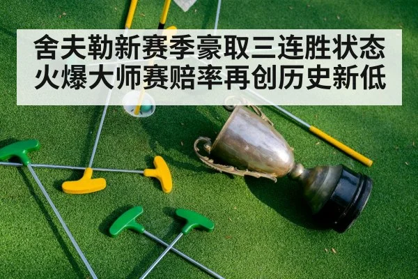 舍夫勒新赛季豪取三连胜状态火爆大师赛赔率再创历史新低