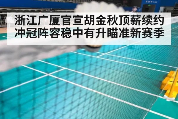 浙江广厦官宣胡金秋顶薪续约冲冠阵容稳中有升瞄准新赛季
